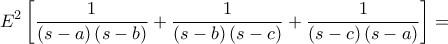 \displaystyle E^{2}\left [ \frac{1}{\left ( s-a \right )\left ( s-b \right )} +\frac{1}{\left ( s-b \right )\left ( s-c \right )} +\frac{1}{\left ( s-c \right )\left ( s-a \right )} \right ]=