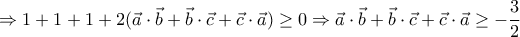 \displaystyle{\Rightarrow 1+1+1+2(\vec a \cdot \vec b+\vec b\cdot \vec c+\vec c\cdot \vec a)\geq 0\Rightarrow \vec a \cdot \vec b+\vec b\cdot \vec c+\vec c\cdot \vec a\geq -\frac{3}{2} \displaystyle{\Rightarrow 1+1+1+2(\vec a \cdot \vec b+\vec b\cdot \vec c+\vec c\cdot \vec a)\geq 0\Rightarrow \vec a \cdot \vec b+\vec b\cdot \vec c+\vec c\cdot \vec a\geq -\frac{3}{2}