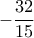 -\dfrac{32}{15}