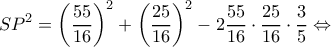 \displaystyle S{P^2} = {\left( {\frac{{55}}{{16}}} \right)^2} + {\left( {\frac{{25}}{{16}}} \right)^2} - 2\frac{{55}}{{16}} \cdot \frac{{25}}{{16}} \cdot \frac{3}{5} \Leftrightarrow 