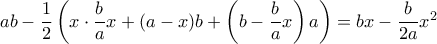 ab- \dfrac {1}{2}\left (x\cdot \dfrac {b}{a} x + (a-x)b+ \left (b-\dfrac {b}{a} x\right )a\right )= bx- \dfrac {b}{2a} x^2 ab- \dfrac {1}{2}\left (x\cdot \dfrac {b}{a} x + (a-x)b+ \left (b-\dfrac {b}{a} x\right )a\right )= bx- \dfrac {b}{2a} x^2