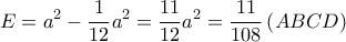 \displaystyle{E = {a^2} - \frac{1}{{12}}{a^2} = \frac{{11}}{{12}}{a^2} = \frac{{11}}{{108}}\left( {ABCD} \right)} \displaystyle{E = {a^2} - \frac{1}{{12}}{a^2} = \frac{{11}}{{12}}{a^2} = \frac{{11}}{{108}}\left( {ABCD} \right)}