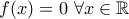 f(x) = 0 \ \forall x \in \mathbb{R}