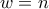 w=n