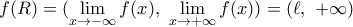 f(R)=(\underset{x\to -\infty }{\mathop{\lim }}\,f(x),\,\,\underset{x\to +\infty }{\mathop{\lim }}\,f(x))=(\ell ,\,\,+\infty )
