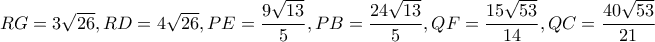 RG=3\sqrt{26}, RD=4\sqrt{26}, PE=\dfrac{9\sqrt{13}}{5}, PB=\dfrac{24\sqrt{13}}{5}, QF=\dfrac{15\sqrt{53}}{14}, QC=\dfrac{40\sqrt{53}}{21} RG=3\sqrt{26}, RD=4\sqrt{26}, PE=\dfrac{9\sqrt{13}}{5}, PB=\dfrac{24\sqrt{13}}{5}, QF=\dfrac{15\sqrt{53}}{14}, QC=\dfrac{40\sqrt{53}}{21}
