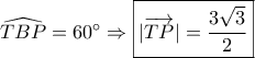 \widehat {TBP} = 60^\circ  \Rightarrow \boxed{|\overrightarrow {TP} | = \frac{{3\sqrt 3 }}{2}}