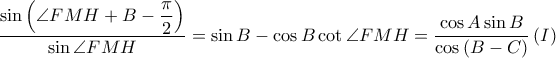  \displaystyle \frac{\sin \left ( \angle FMH+B-\displaystyle \frac{\pi }{2} \right )}{\sin \angle FMH}=\sin B-\cos B\cot \angle FMH=\frac{\cos A \sin B}{\cos \left ( B-C \right )}\left ( I \right )