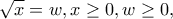 \sqrt{x}=w,x\geq 0,w\geq 0,