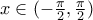 x \in (-\frac{\pi}{2} , \frac{\pi}{2})