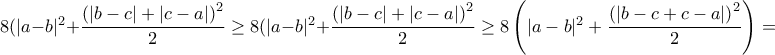8 (|a-b|^2 +\dfrac{\left ( |b-c|+|c-a|\right)^2}{2} \geq 8 (|a-b|^2 +\dfrac{\left ( |b-c|+|c-a|\right)^2}{2} \geq 8 \left (|a-b|^2 +\dfrac{\left ( |b-c+c-a|\right)^2}{2} \right)= 