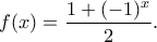 \displaystyle f(x)=\frac{1+(-1)^{x}}{2}.