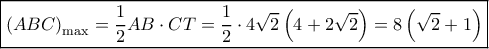 \boxed{{{\left( {ABC} \right)}_{\max }} = \frac{1}{2}AB \cdot CT = \frac{1}{2} \cdot 4\sqrt 2 \left( {4 + 2\sqrt 2 } \right) = 8\left( {\sqrt {2 }+1 } \right)} \boxed{{{\left( {ABC} \right)}_{\max }} = \frac{1}{2}AB \cdot CT = \frac{1}{2} \cdot 4\sqrt 2 \left( {4 + 2\sqrt 2 } \right) = 8\left( {\sqrt {2 }+1 } \right)}