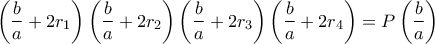 \left(\dfrac{b}{a}+2r_1\right)\left(\dfrac{b}{a}+2r_2\right)\left(\dfrac{b}{a}+2r_3\right)\left(\dfrac{b}{a}+2r_4\right)=P\left(\dfrac{b}{a}\right)