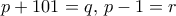 p+101 = q,\, p-1=r