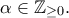 \alpha\in\Bbb{Z}_{\geq 0} . \alpha\in\Bbb{Z}_{\geq 0} .