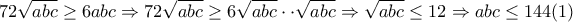 72\sqrt{abc}\geq 6abc\Rightarrow 72\sqrt{abc}\geq 6\sqrt{abc}\cdot \cdot \sqrt{abc}\Rightarrow \sqrt{abc}\leq 12\Rightarrow abc\leq 144(1) 72\sqrt{abc}\geq 6abc\Rightarrow 72\sqrt{abc}\geq 6\sqrt{abc}\cdot \cdot \sqrt{abc}\Rightarrow \sqrt{abc}\leq 12\Rightarrow abc\leq 144(1)