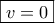 \displaystyle{\boxed{v=0}}