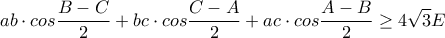 \displaystyle ab \cdot cos\frac{B-C}{2}+bc \cdot cos\frac{C-A}{2}+ac \cdot cos\frac{A-B}{2}\geq 4\sqrt{3}E