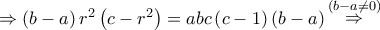 \Rightarrow \left( {b - a} \right){r^2}\left( {c - {r^2}} \right) = abc\left( {c - 1} \right)\left( {b - a} \right)\mathop  \Rightarrow \limits^{\left( {b - a \ne 0} \right)}