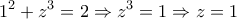 \displaystyle{1^2 +z^3 =2\Rightarrow z^3 =1 \Rightarrow z=1} \displaystyle{1^2 +z^3 =2\Rightarrow z^3 =1 \Rightarrow z=1}