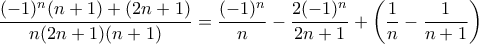 \displaystyle{ \frac { (-1)^n(n+1)+(2n+1)   }{ n(2n+1)(n+1)}= \frac {  (-1)^n }{n} - \frac { 2 (-1)^n }{2n+1} + \left ( \frac { 1 }{n} - \frac { 1 }{n+1}\right )}