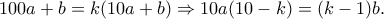 100a+b=k(10a+b) \Rightarrow 10a(10-k)=(k-1)b. 100a+b=k(10a+b) \Rightarrow 10a(10-k)=(k-1)b.