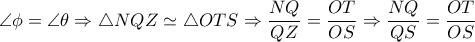  \angle  \phi = \angle  \theta  \Rightarrow  \triangle NQZ \simeq  \triangle OTS \Rightarrow  \dfrac{NQ}{QZ}= \dfrac{OT}{OS} \Rightarrow  \dfrac{NQ}{QS}= \dfrac{OT}{OS} 