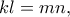 \displaystyle{kl=mn,}