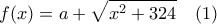 \displaystyle{ 
f(x) = a + \sqrt{x^2 + 324} \quad (1) 
}