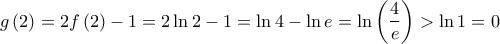 \displaystyle{g\left( 2 \right) = 2f\left( 2 \right) - 1 = 2\ln 2 - 1 = \ln 4 - \ln e = \ln \left( {\frac{4}{e}} \right) > \ln 1 = 0}