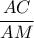 \dfrac{AC}{AM}