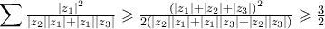 \displaystyle{\sum {\tfrac{{{{\left| {{z_1}} \right|}^2}}}{{\left| {{z_2}} \right|\left| {{z_1}} \right| + \left| {{z_1}} \right|\left| {{z_3}} \right|}}}  \geqslant \tfrac{{{{\left( {\left| {{z_1}} \right| + \left| {{z_2}} \right| + \left| {{z_3}} \right|} \right)}^2}}}{{2\left( {\left| {{z_2}} \right|\left| {{z_1}} \right| + \left| {{z_1}} \right|\left| {{z_3}} \right| + \left| {{z_2}} \right|\left| {{z_3}} \right|} \right)}} \geqslant \tfrac{3}{2}}