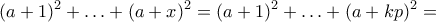 \displaystyle{(a+1)^2+\ldots + (a+x)^2=(a+1)^2+\ldots + (a+kp)^2=}