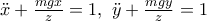 \ddot{x}+\frac{mgx}{z}=1, \ \ddot{y}+\frac{mgy}{z}=1 \ddot{x}+\frac{mgx}{z}=1, \ \ddot{y}+\frac{mgy}{z}=1