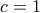 c = 1