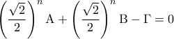 \displaystyle{ 
\left( {\frac{{\sqrt 2 }}{2}} \right)^n {\rm A} + \left( {\frac{{\sqrt 2 }}{2}} \right)^n {\rm B} - \Gamma  = 0 
}