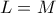 L = M