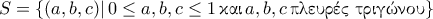 S=\{(a,b,c) | \, 0 \leq a,b,c \leq 1 \,  \text {\gr &kappa;&alpha;&iota;} \,  a,b,c \, \text{\gr &pi;&lambda;&epsilon;&upsilon;&rho;έ&sigmaf; &tau;&rho;&iota;&gamma;ώ&nu;&omicron;&upsilon;} \}