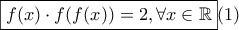 \displaystyle \boxed{f(x) \cdot f(f(x))=2 ,\forall x \in \mathbb{R}}(1)