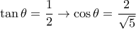 \tan \theta = \dfrac{1}{2}  \rightarrow \cos \theta =  \dfrac{2}{\sqrt{5}}