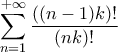 \displaystyle{\sum_{n=1}^{+\infty}\frac{\left((n-1)k\right)!}{(nk)!}}