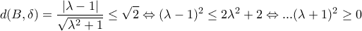 \displaystyle{d(B,\delta ) = \frac{{\left| {\lambda  - 1} \right|}}{{\sqrt {{\lambda ^2} + 1} }} \le \sqrt 2  \Leftrightarrow {(\lambda  - 1)^2} \le 2{\lambda ^2} + 2 \Leftrightarrow ...{(\lambda  + 1)^2} \ge 0}