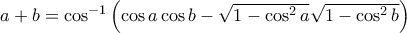 a+b=\cos^{-1}\left(\cos{a}\cos{b}-\sqrt{1-\cos^2{a}}\sqrt{1-\cos^2{b}}\right) a+b=\cos^{-1}\left(\cos{a}\cos{b}-\sqrt{1-\cos^2{a}}\sqrt{1-\cos^2{b}}\right)