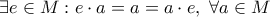 \displaystyle{ \exists e \in M : e\cdot a =a=a \cdot e, \,\, \forall a \in M}