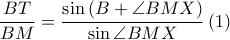  \displaystyle \frac{BT}{BM}=\frac{\sin \left ( B+\angle BMX \right )}{\sin \angle BMX}\left ( 1 \right )