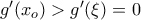 g'(x_o) > g'(\xi)=0 g'(x_o) > g'(\xi)=0