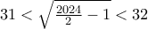 31 < \sqrt{\frac{2024}{2}-1} < 32
