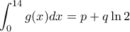 \displaystyle{\int_{0}^{14} g(x)dx = p+q \ln 2}