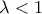 \lambda <1